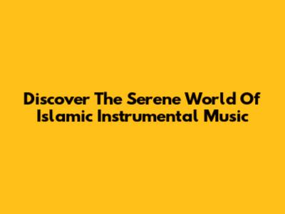 Discover The Serene World Of Islamic Instrumental Music