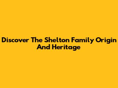 Discover The Shelton Family Origin And Heritage