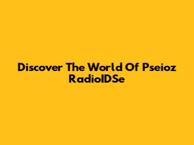 Discover The World Of Pseioz RadioIDSe