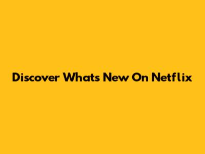 Discover What's New On Netflix