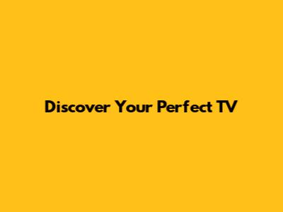 Discover Your Perfect TV