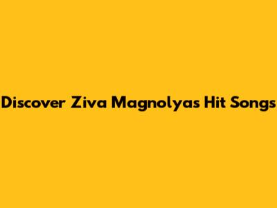 Discover Ziva Magnolya's Hit Songs