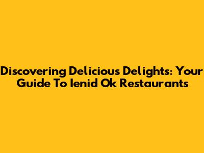 Discovering Delicious Delights: Your Guide To Ienid Ok Restaurants