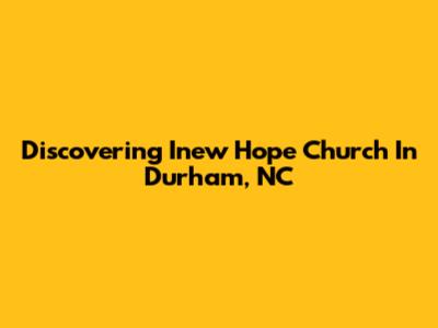 Discovering Inew Hope Church In Durham, NC
