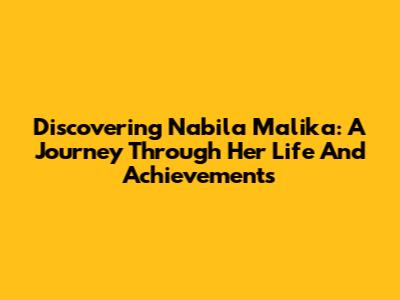 Discovering Nabila Malika: A Journey Through Her Life And Achievements