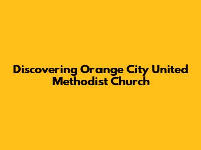 Discovering Orange City United Methodist Church