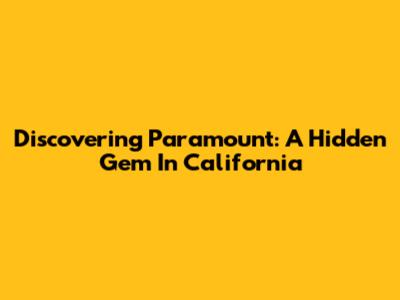 Discovering Paramount: A Hidden Gem In California
