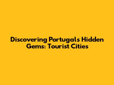 Discovering Portugal's Hidden Gems: Tourist Cities