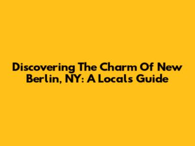 Discovering The Charm Of New Berlin, NY: A Local's Guide