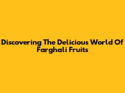 Discovering The Delicious World Of Farghali Fruits
