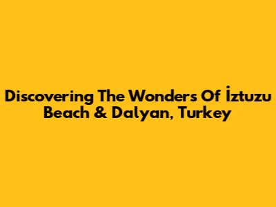 Discovering The Wonders Of İztuzu Beach & Dalyan, Turkey
