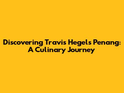 Discovering Travis Hegel's Penang: A Culinary Journey