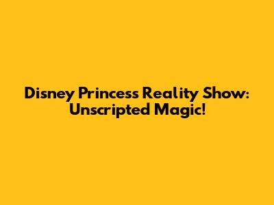 Disney Princess Reality Show: Unscripted Magic!
