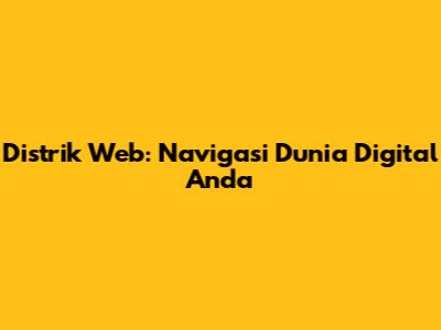 Distrik Web: Navigasi Dunia Digital Anda