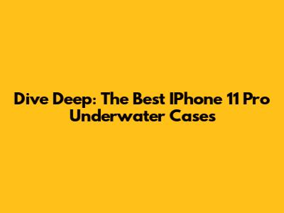 Dive Deep: The Best IPhone 11 Pro Underwater Cases