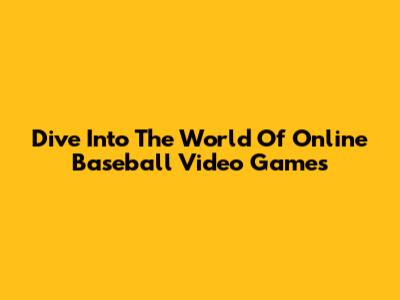 Dive Into The World Of Online Baseball Video Games