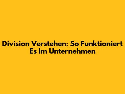 Division Verstehen: So Funktioniert Es Im Unternehmen