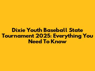Dixie Youth Baseball State Tournament 2025: Everything You Need To Know