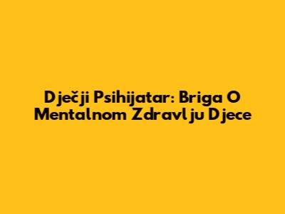 Dječji Psihijatar: Briga O Mentalnom Zdravlju Djece