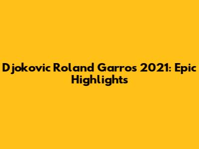 Djokovic Roland Garros 2021: Epic Highlights