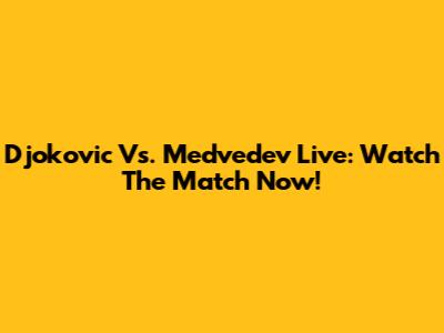 Djokovic Vs. Medvedev Live: Watch The Match Now!