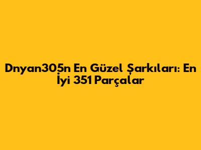 Dnyan305n En Güzel Şarkıları: En İyi 351 Parçalar