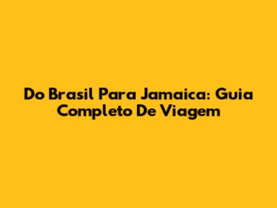 Do Brasil Para Jamaica: Guia Completo De Viagem