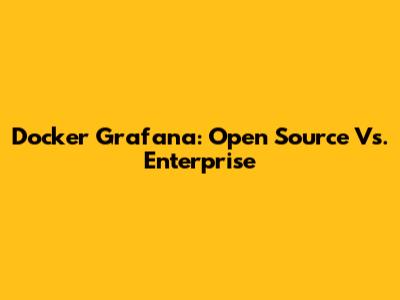 Docker Grafana: Open Source Vs. Enterprise