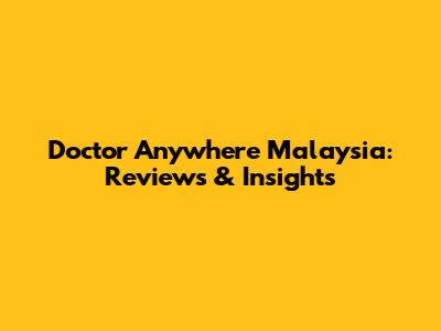 Doctor Anywhere Malaysia: Reviews & Insights