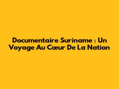 Documentaire Suriname : Un Voyage Au Cœur De La Nation