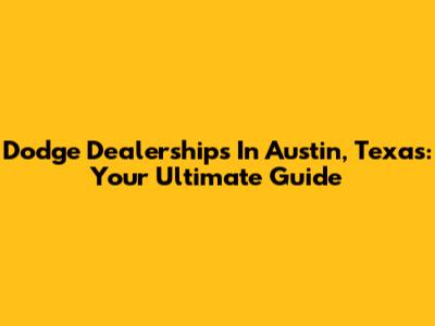 Dodge Dealerships In Austin, Texas: Your Ultimate Guide
