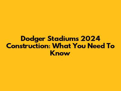 Dodger Stadium's 2024 Construction: What You Need To Know