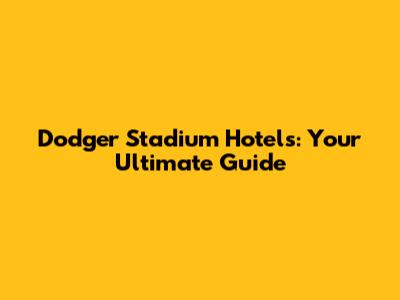 Dodger Stadium Hotels: Your Ultimate Guide