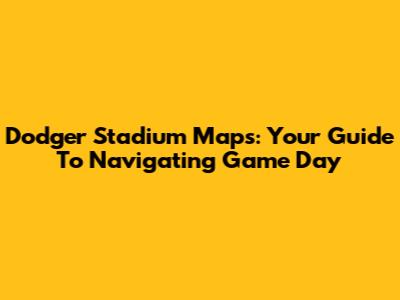 Dodger Stadium Maps: Your Guide To Navigating Game Day