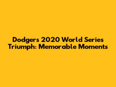 Dodgers' 2020 World Series Triumph: Memorable Moments