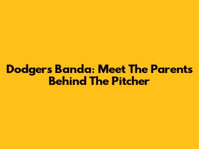 Dodgers' Banda: Meet The Parents Behind The Pitcher