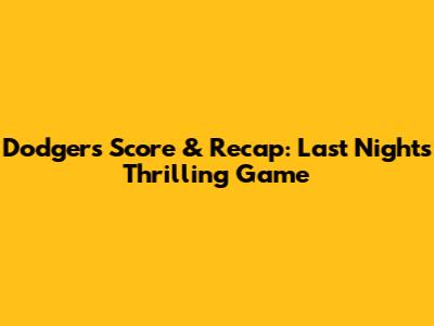 Dodgers' Score & Recap: Last Night's Thrilling Game