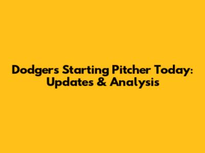 Dodgers' Starting Pitcher Today: Updates & Analysis