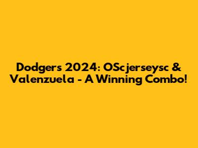 Dodgers 2024: OScjerseysc & Valenzuela - A Winning Combo!