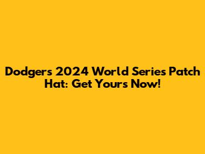 Dodgers 2024 World Series Patch Hat: Get Yours Now!
