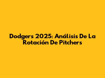 Dodgers 2025: Análisis De La Rotación De Pitchers