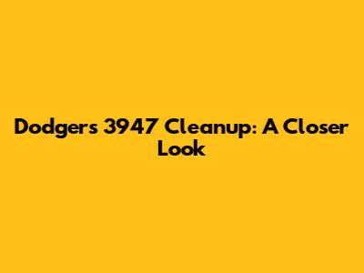 Dodgers 3947 Cleanup: A Closer Look