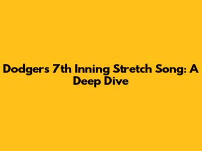 Dodgers 7th Inning Stretch Song: A Deep Dive