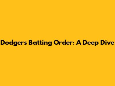 Dodgers Batting Order: A Deep Dive