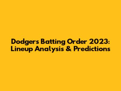 Dodgers Batting Order 2023: Lineup Analysis & Predictions