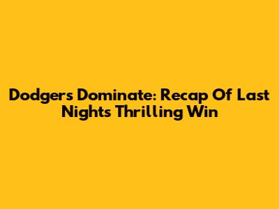 Dodgers Dominate: Recap Of Last Night's Thrilling Win