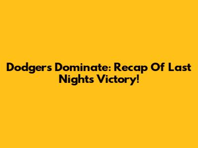 Dodgers Dominate: Recap Of Last Night's Victory!