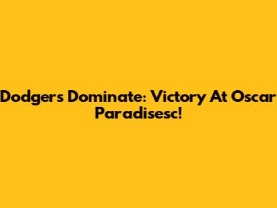 Dodgers Dominate: Victory At Oscar Paradisesc!