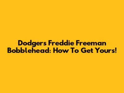Dodgers Freddie Freeman Bobblehead: How To Get Yours!