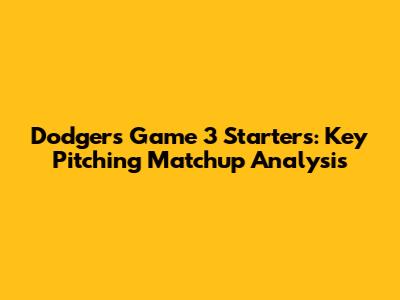 Dodgers Game 3 Starters: Key Pitching Matchup Analysis